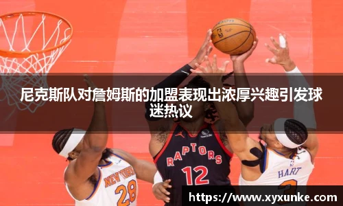 尼克斯队对詹姆斯的加盟表现出浓厚兴趣引发球迷热议
