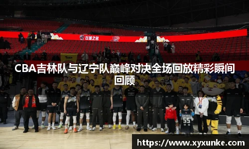 悟空体育CBA吉林队与辽宁队巅峰对决全场回放精彩瞬间回顾