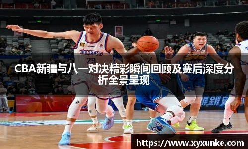 悟空体育CBA新疆与八一对决精彩瞬间回顾及赛后深度分析全景呈现